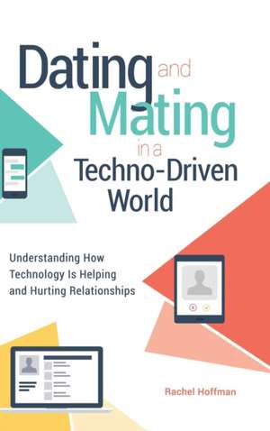 Dating and Mating in a Techno-Driven World: Understanding How Technology Is Helping and Hurting Relationships de Rachel Hoffman