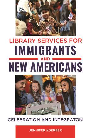 Library Services for Immigrants and New Americans: Celebration and Integration de Jennifer Koerber