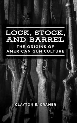 Lock, Stock, and Barrel: The Origins of American Gun Culture de Clayton E. Cramer