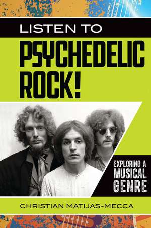 Listen to Psychedelic Rock!: Exploring a Musical Genre de Christian Matijas-Mecca