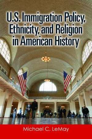 U.S. Immigration Policy, Ethnicity, and Religion in American History de Michael C. LeMay