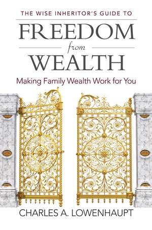 The Wise Inheritor's Guide to Freedom from Wealth: Making Family Wealth Work for You de Charles A. Lowenhaupt