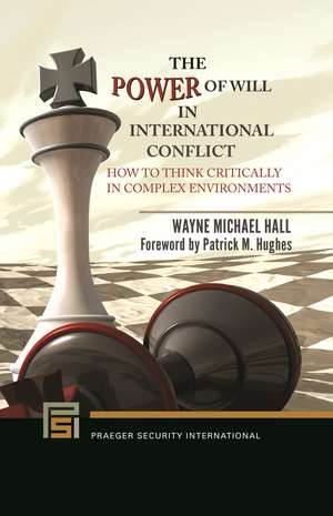 The Power of Will in International Conflict: How to Think Critically in Complex Environments de Wayne Michael Hall