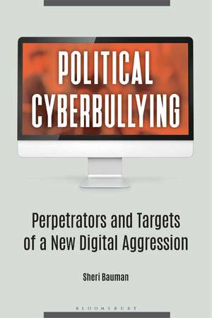 Political Cyberbullying: Perpetrators and Targets of a New Digital Aggression de Sheri Bauman