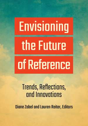 Envisioning the Future of Reference: Trends, Reflections, and Innovations de Diane Zabel