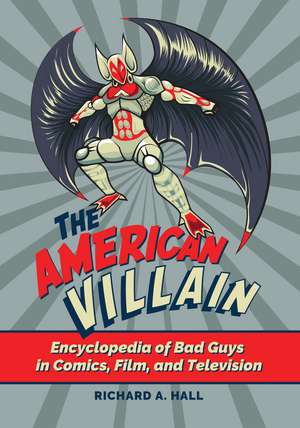 The American Villain: Encyclopedia of Bad Guys in Comics, Film, and Television de Richard A. Hall