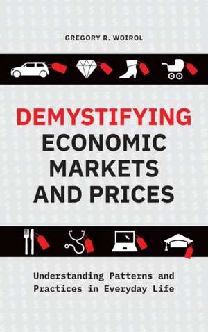 Demystifying Economic Markets and Prices: Understanding Patterns and Practices in Everyday Life de Gregory R. Woirol