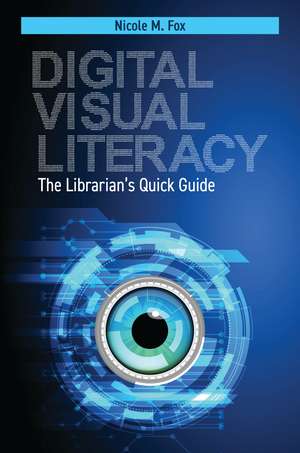 Digital Visual Literacy: The Librarian's Quick Guide de Nicole M. Fox