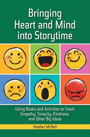 Bringing Heart and Mind into Storytime: Using Books and Activities to Teach Empathy, Tenacity, Kindness, and Other Big Ideas de Heather McNeil