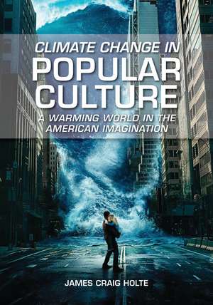 Climate Change in Popular Culture: A Warming World in the American Imagination de James Craig Holte