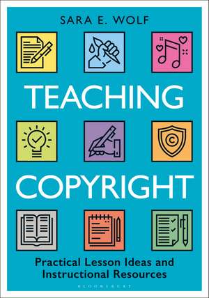 Teaching Copyright: Practical Lesson Ideas and Instructional Resources de Sara E. Wolf