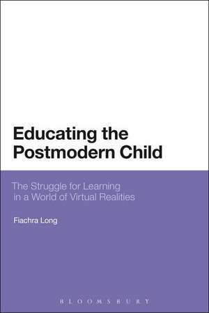 Educating the Postmodern Child: The Struggle for Learning in a World of Virtual Realities de Dr Fiachra Long