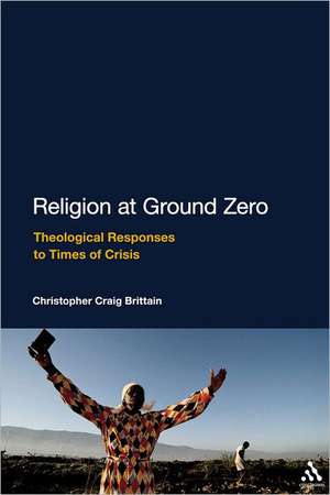 Religion at Ground Zero: Theological Responses to Times of Crisis de Rev Dr Christopher Craig Brittain