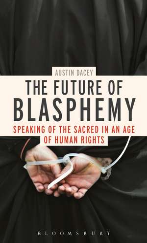 The Future of Blasphemy: Speaking of the Sacred in an Age of Human Rights de Dr Austin Dacey