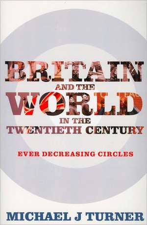 Britain and the World in the Twentieth Century: Ever-Decreasing Circles de Michael J. Turner