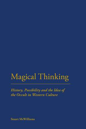 Magical Thinking: History, Possibility and the Idea of the Occult de Dr Stuart McWilliams