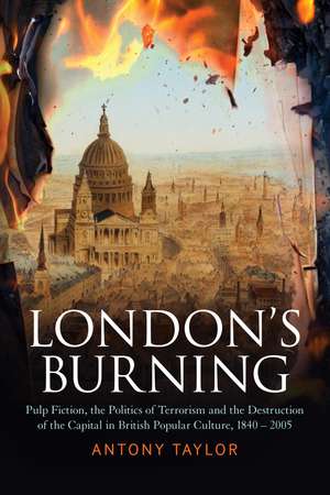 London's Burning: Pulp Fiction, the Politics of Terrorism and the Destruction of the Capital in British Popular Culture, 1840 - 2005 de Dr Antony Taylor