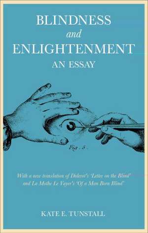 Blindness and Enlightenment: An Essay: With a new translation of Diderot's 'Letter on the Blind' and La Mothe Le Vayer's 'Of a Man Born Blind' de Dr Kate E. Tunstall