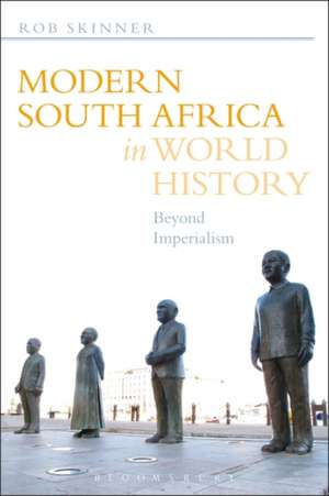 Modern South Africa in World History: Beyond Imperialism de Dr Rob Skinner