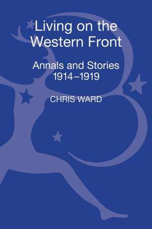 Living on the Western Front: Annals and Stories, 1914-1919 de Dr Chris Ward