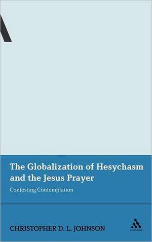 The Globalization of Hesychasm and the Jesus Prayer: Contesting Contemplation de Dr Christopher D.L. Johnson