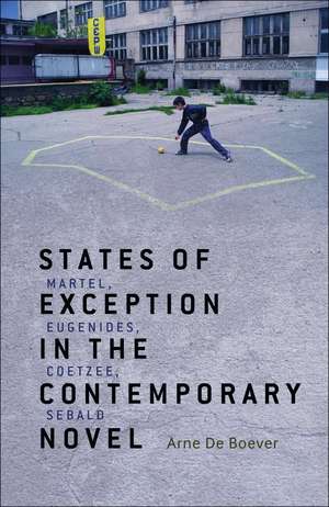 States of Exception in the Contemporary Novel: Martel, Eugenides, Coetzee, Sebald de Dr. Arne De Boever