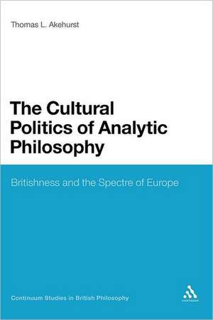 The Cultural Politics of Analytic Philosophy: Britishness and the Spectre of Europe de Dr Thomas L. Akehurst