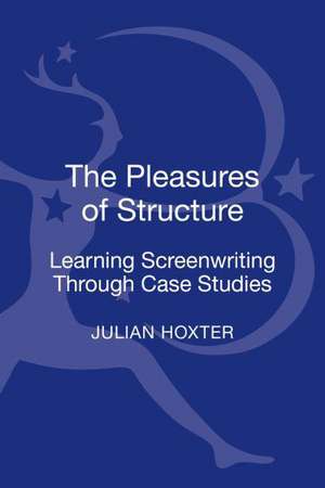 The Pleasures of Structure: Learning Screenwriting Through Case Studies de Julian Hoxter