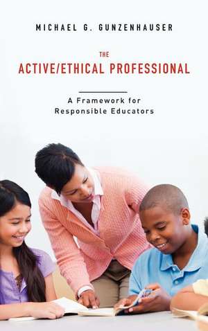The Active/Ethical Professional: A Framework for Responsible Educators de Michael G. Gunzenhauser