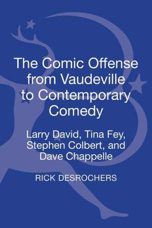 The Comic Offense from Vaudeville to Contemporary Comedy: Larry David, Tina Fey, Stephen Colbert, and Dave Chappelle de Rick DesRochers