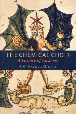 The Chemical Choir: A History of Alchemy de Dr P. G. Maxwell-Stuart