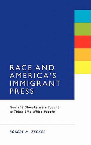 Race and America's Immigrant Press: How the Slovaks were Taught to Think Like White People de Robert M. Zecker