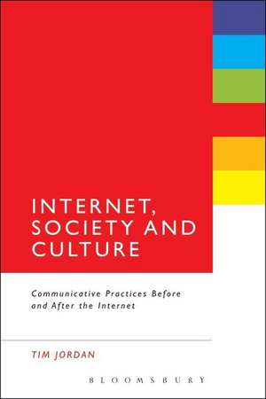 Internet, Society and Culture: Communicative Practices Before and After the Internet de Dr Tim Jordan