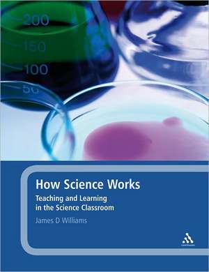 How Science Works: Teaching and Learning in the Science Classroom de James D. Williams