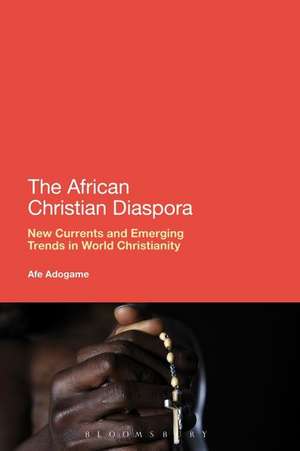 The African Christian Diaspora: New Currents and Emerging Trends in World Christianity de Dr Afe Adogame