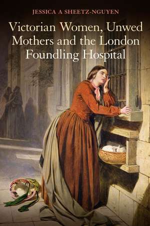 Victorian Women, Unwed Mothers and the London Foundling Hospital de Dr Jessica A. Sheetz-Nguyen