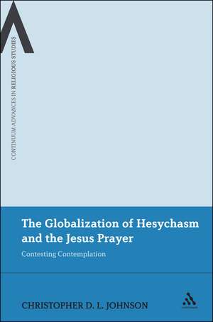 The Globalization of Hesychasm and the Jesus Prayer: Contesting Contemplation de Dr Christopher D.L. Johnson