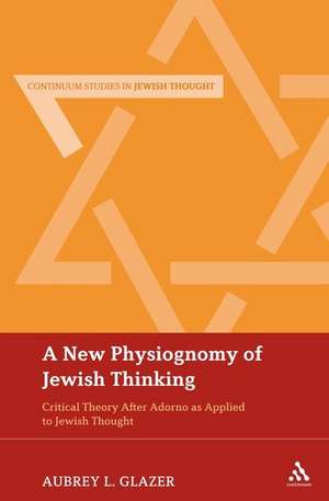 A New Physiognomy of Jewish Thinking: Critical Theory After Adorno as Applied to Jewish Thought de Rabbi Dr Aubrey L. Glazer