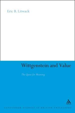 Wittgenstein and Value: The Quest for Meaning de Dr Eric B. Litwack