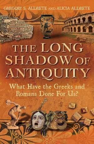 The Long Shadow of Antiquity: What Have the Greeks and Romans Done for Us? de Gregory S. Aldrete