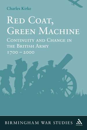 Red Coat, Green Machine: Continuity in Change in the British Army 1700 to 2000 de Dr Charles Kirke