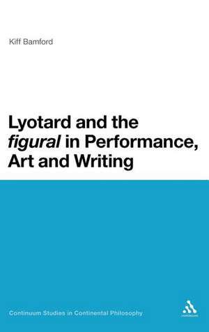 Lyotard and the 'figural' in Performance, Art and Writing de Dr Kiff Bamford