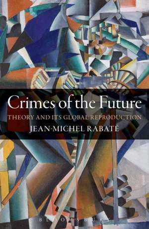 Crimes of the Future: Theory and its Global Reproduction de Professor Jean-Michel Rabaté