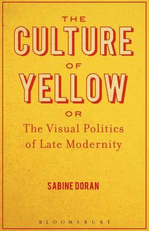 The Culture of Yellow: Or, The Visual Politics of Late Modernity de Dr. Sabine Doran