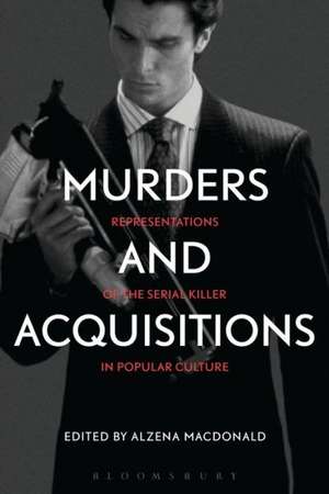 Murders and Acquisitions: Representations of the Serial Killer in Popular Culture de Dr. Alzena MacDonald