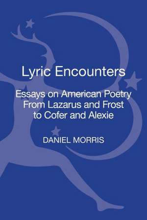 Lyric Encounters: Essays on American Poetry From Lazarus and Frost to Ortiz Cofer and Alexie de Professor Daniel Morris