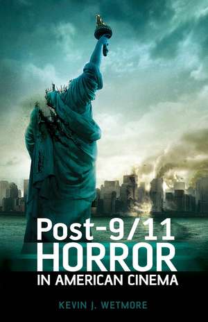 Post-9/11 Horror in American Cinema de Kevin J. Wetmore, Jr.