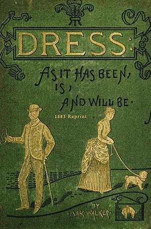 Dress as It Has Been, Is, and Will Be - 1883 Reprint de Isaac Walker