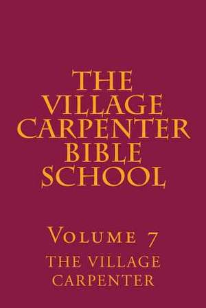 The Village Carpenter Bible School Volume 7 de The Village Carpenter