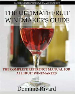 The Ultimate Fruit Winemaker's Guide de Dominic Rivard